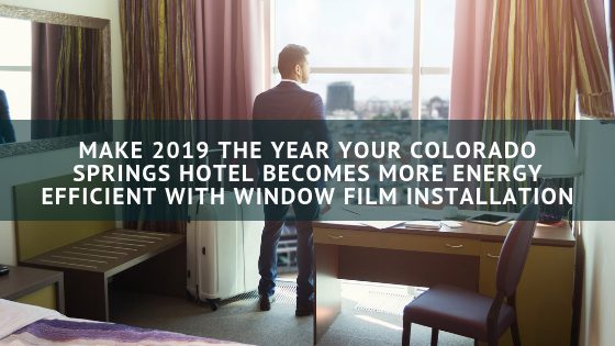 Make 2019 the Year Your Colorado Springs Hotel Becomes More Energy Efficient with Window Film Installation