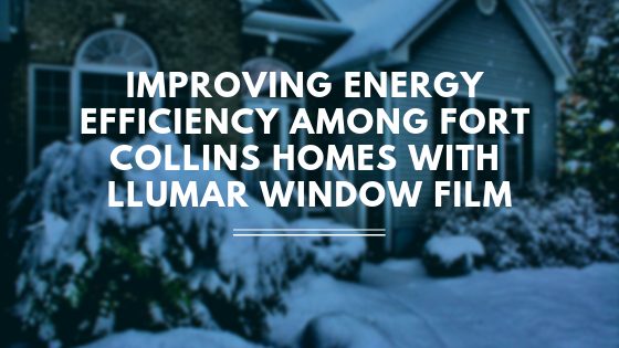 Improving Energy Efficiency Among Fort Collins Homes with LLumar Window Film