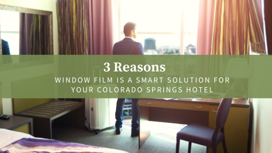 3 Reasons Window Film Is a Smart Solution for your Colorado Springs Hotel