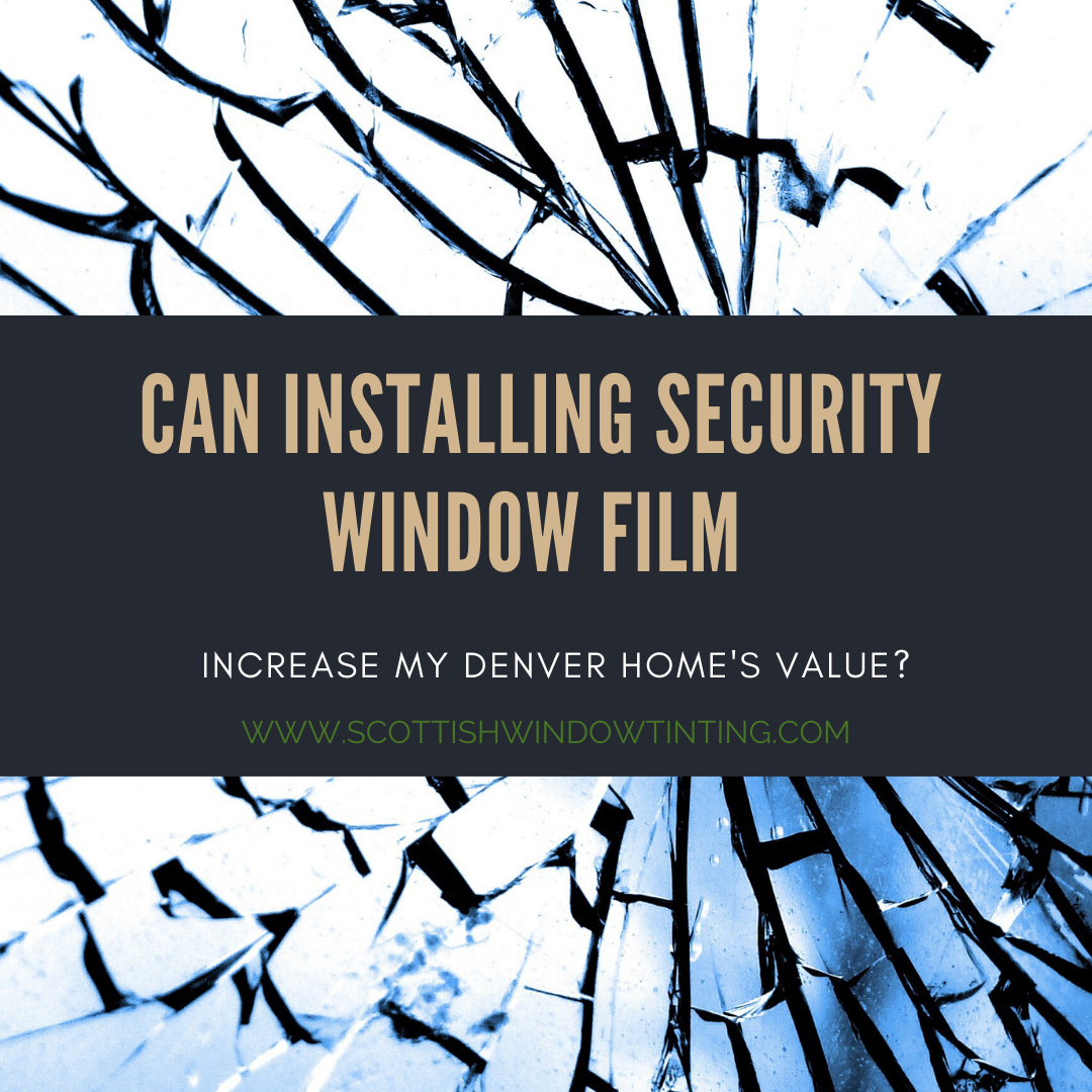 Can Installing Security Window Film Increase My Denver Home’s Value?
