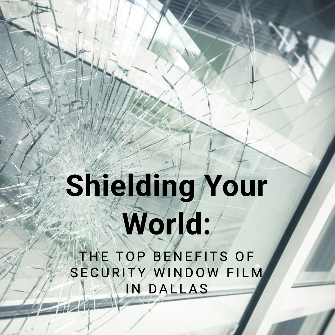 Shielding Your World: The Top Benefits of Security Window Film in Dallas